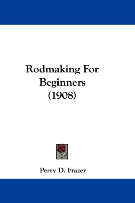 Rodmaking For Beginners (1908) by Perry D. Frazer