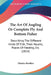 The Art Of Angling Or Complete Fly And Bottom Fisher: Describing The Different Kinds Of Fish, Their Haunts, Places Of Feeding, Etc. (1814) by Charles Bowlker