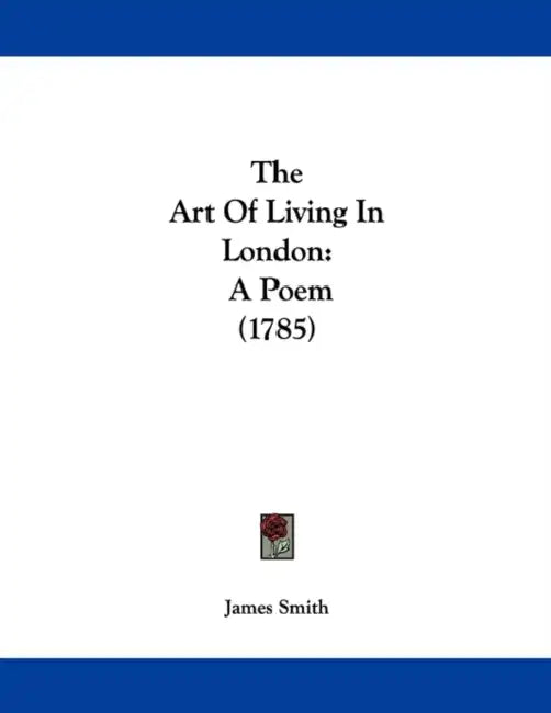 The Art Of Living In London: A Poem (1785) by James Smith