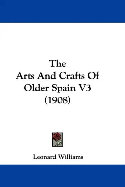 The Arts And Crafts Of Older Spain V3 (1908) by Leonard Williams