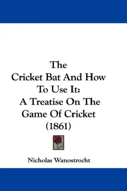 The Cricket Bat And How To Use It: A Treatise On The Game Of Cricket (1861) by Nicholas Wanostrocht