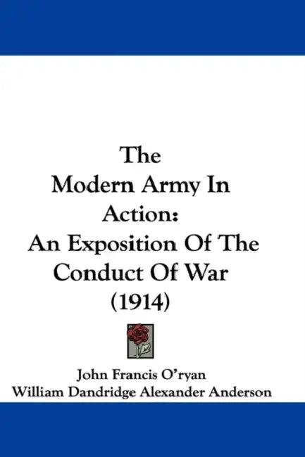 The Modern Army In Action: An Exposition Of The Conduct Of War (1914) by John Francis O'Ryan, William Dandridge Alexander Anderson