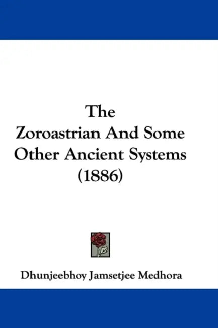 The Zoroastrian And Some Other Ancient Systems (1886) by Dhunjeebhoy Jamsetjee Medhora