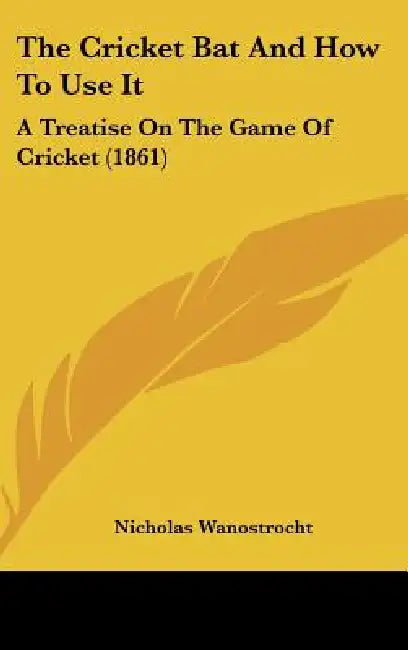 The Cricket Bat And How To Use It: A Treatise On The Game Of Cricket (1861) by Nicholas Wanostrocht