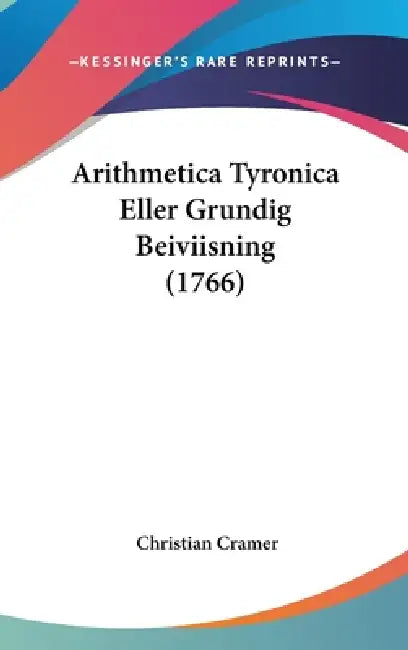 Arithmetica Tyronica Eller Grundig Beiviisning (1766) by Christian Cramer