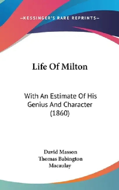 Life Of Milton: With An Estimate Of His Genius And Character (1860) by David Masson, Thomas Babington Macaulay