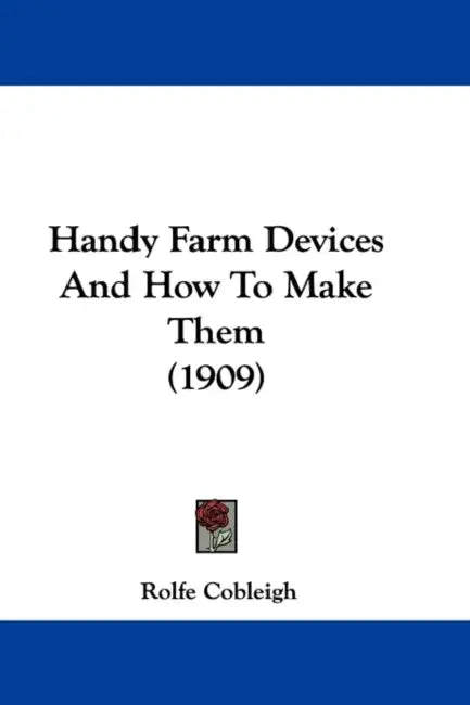 Handy Farm Devices And How To Make Them (1909) by Rolfe Cobleigh