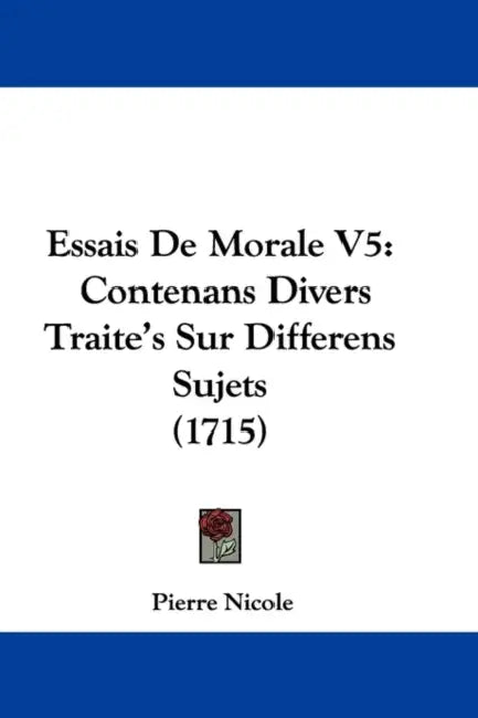 Essais De Morale V5: Contenans Divers Traite's Sur Differens Sujets (1715) by Pierre Nicole