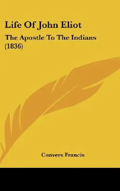 Life Of John Eliot: The Apostle To The Indians (1836) by Convers Francis