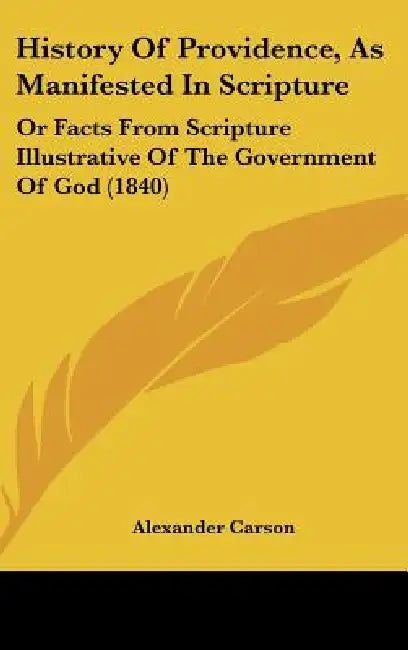 History Of Providence, As Manifested In Scripture: Or Facts From Scripture Illustrative Of The Government Of God (1840) by Alexander Carson