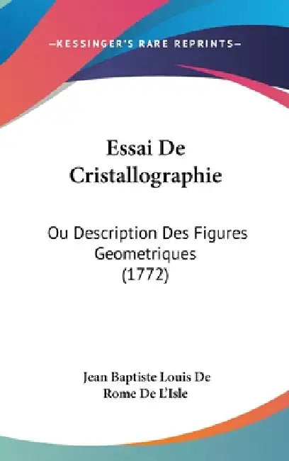 Essai De Cristallographie: Ou Description Des Figures Geometriques (1772) by Jean Baptiste Louis De Rome De L'Isle