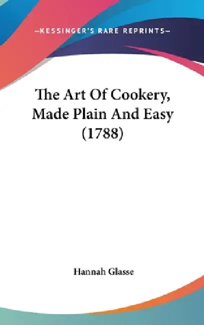 The Art of Cookery, Made Plain and Easy (1788) by Hannah Glasse