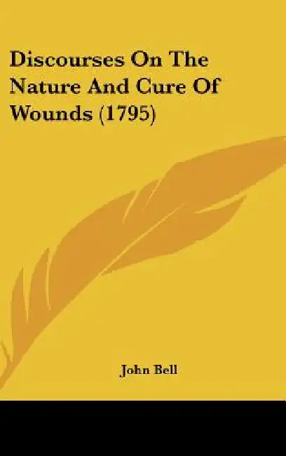 Discourses On The Nature And Cure Of Wounds (1795) by John Bell