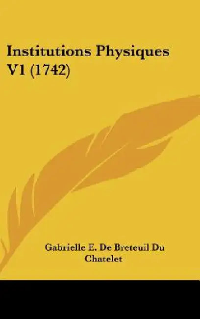 Institutions Physiques V1 (1742) by Gabrielle E. De Breteuil Du Chatelet
