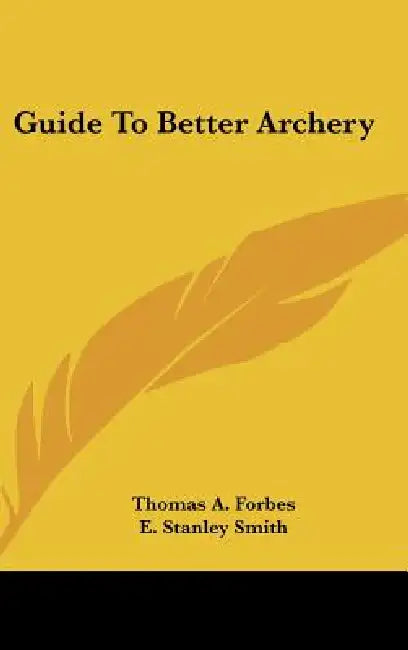 Guide To Better Archery by Thomas A. Forbes, E. Stanley Smith