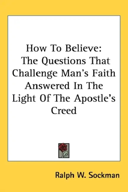 How To Believe: The Questions That Challenge Man's Faith Answered In The Light Of The Apostle's Creed by Ralph W. Sockman