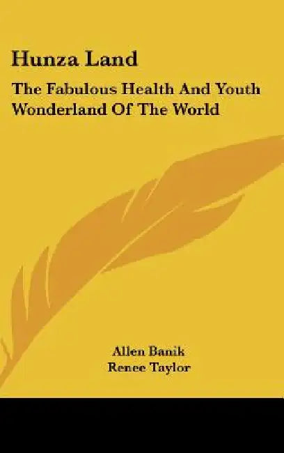 Hunza Land: The Fabulous Health and Youth Wonderland of the World by Allen Banik, Renee Taylor