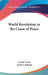 World Revolution in the Cause of Peace by Lionel Curtis, Owen J. Roberts