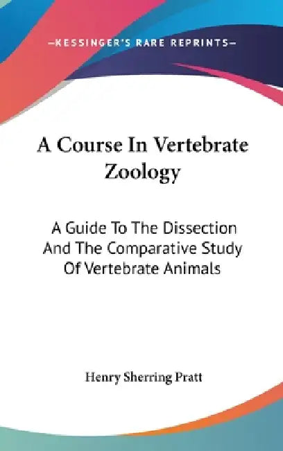 A Course In Vertebrate Zoology: A Guide To The Dissection And The Comparative Study Of Vertebrate Animals by Henry Sherring Pratt