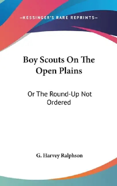Boy Scouts On The Open Plains: Or The Round-Up Not Ordered by G. Harvey Ralphson