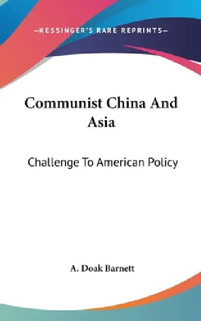 Communist China And Asia: Challenge To American Policy by A. Doak Barnett