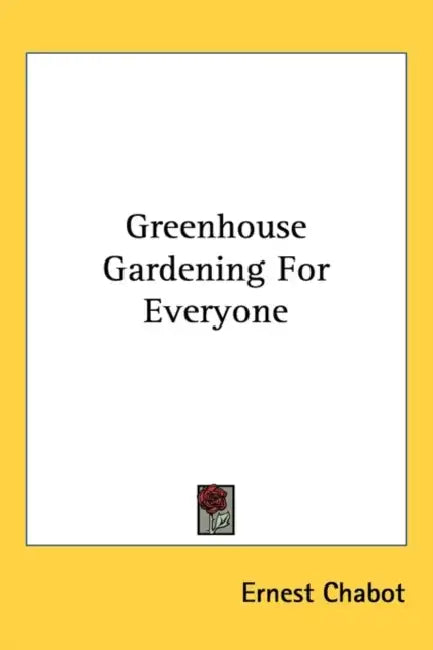 Greenhouse Gardening for Everyone by Ernest Chabot