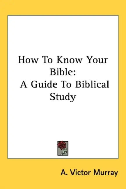 How To Know Your Bible: A Guide To Biblical Study by A. Victor Murray
