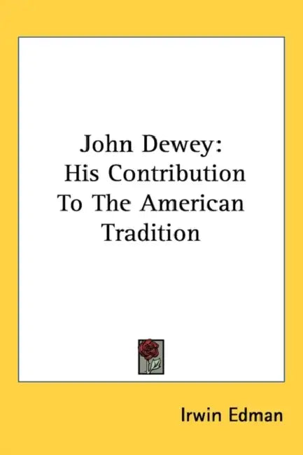 John Dewey: His Contribution to the American Tradition by Irwin Edman