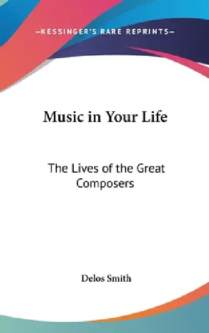 Music in Your Life: The Lives of the Great Composers by Delos Smith