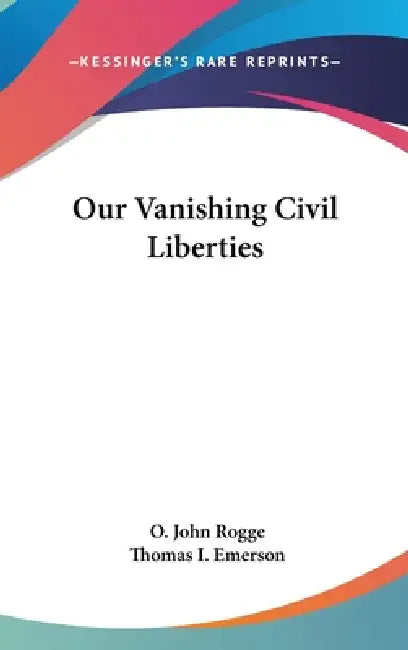 Our Vanishing Civil Liberties by O. John Rogge, Thomas I. Emerson