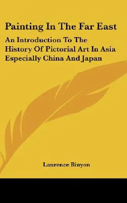 Painting In The Far East: An Introduction To The History Of Pictorial Art In Asia Especially China And Japan by Laurence Binyon