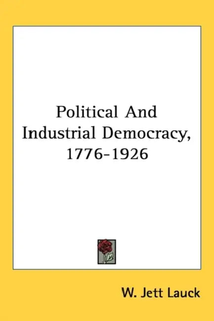 Political And Industrial Democracy, 1776-1926 by W. Jett Lauck