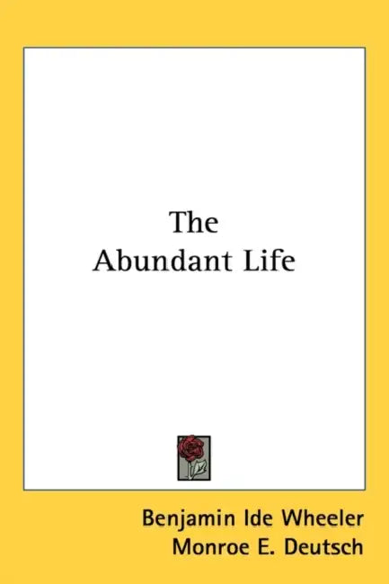 The Abundant Life by Benjamin Ide Wheeler, Monroe E. Deutsch