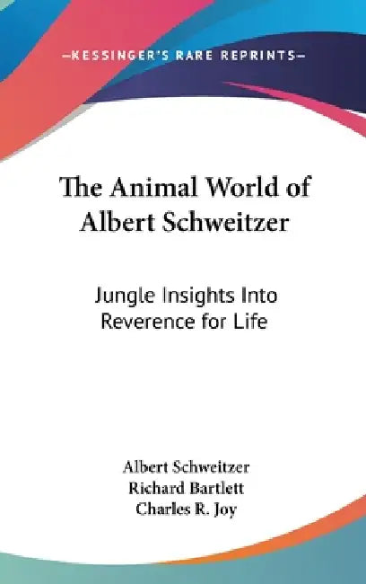 The Animal World of Albert Schweitzer: Jungle Insights Into Reverence for Life by Albert Schweitzer, Richard Bartlett, Charles R. Joy