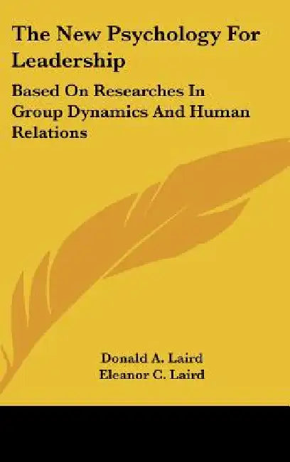 The New Psychology For Leadership: Based On Researches In Group Dynamics And Human Relations by Donald A. Laird, Eleanor C. Laird