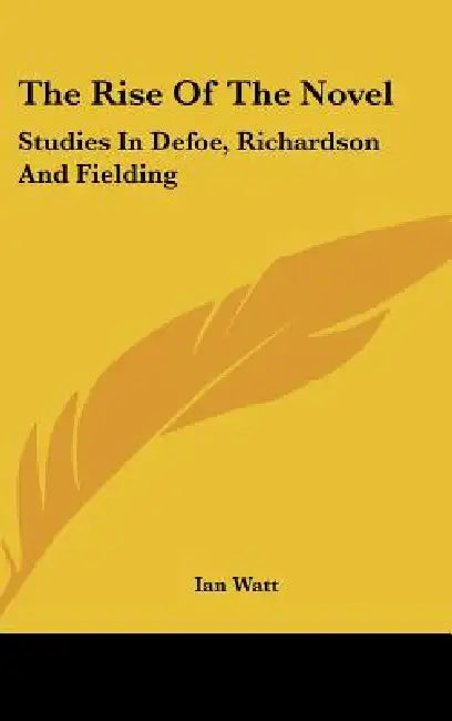 The Rise Of The Novel: Studies In Defoe, Richardson And Fielding by Ian Watt