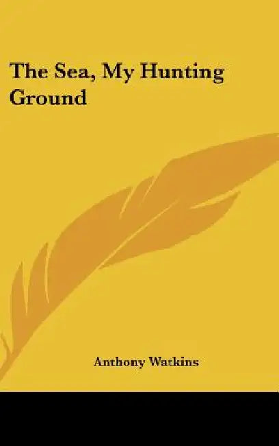 The Sea, My Hunting Ground by Anthony Watkins