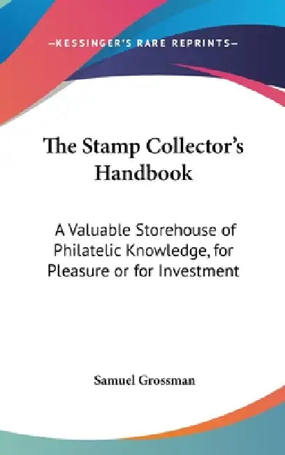 The Stamp Collector's Handbook: A Valuable Storehouse of Philatelic Knowledge, for Pleasure or for Investment by Samuel Grossman