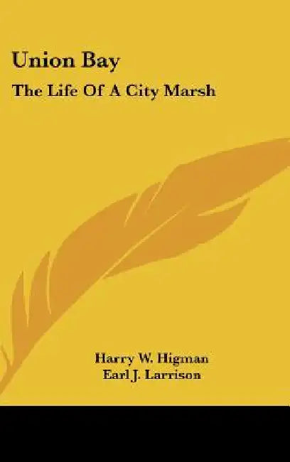 Union Bay: The Life Of A City Marsh by Harry W. Higman, Earl J. Larrison, Edmund J. Sawyer