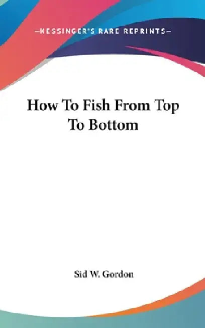 How To Fish From Top To Bottom by Sid W. Gordon