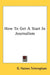 How To Get A Start In Journalism by G. Haines Trimingham