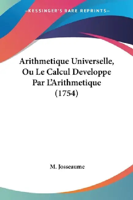 Arithmetique Universelle, Ou Le Calcul Developpe Par L'Arithmetique (1754) by M. Josseaume