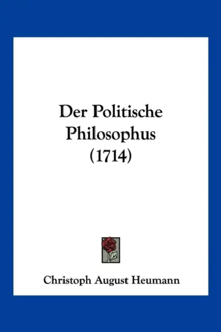 Der Politische Philosophus (1714) by Christoph August Heumann