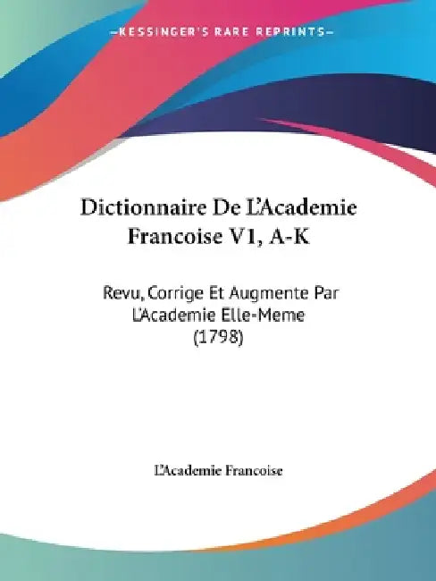Dictionnaire De L'Academie Francoise V1, A-K: Revu, Corrige Et Augmente Par L'Academie Elle-Meme (1798) by L'Academie Francoise