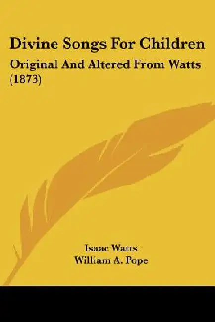 Divine Songs For Children: Original And Altered From Watts (1873) by Isaac Watts, William A. Pope