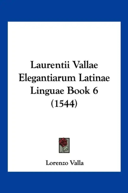 Laurentii Vallae Elegantiarum Latinae Linguae Book 6 (1544) by Lorenzo Valla