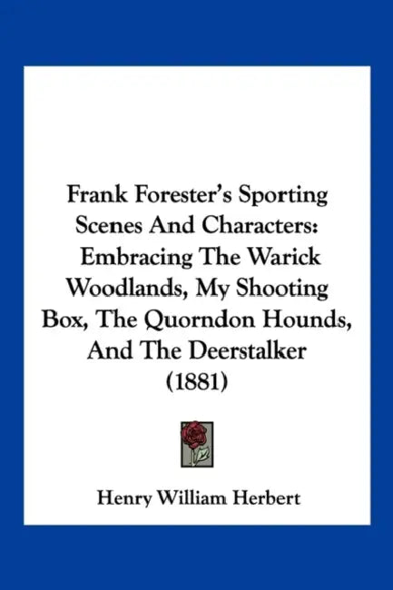 Frank Forester's Sporting Scenes And Characters: Embracing The Warick Woodlands, My Shooting Box, The Quorndon Hounds, And The Deerstalker (1881) by Henry William Herbert