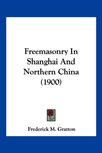 Freemasonry In Shanghai And Northern China (1900) by Frederick M. Gratton