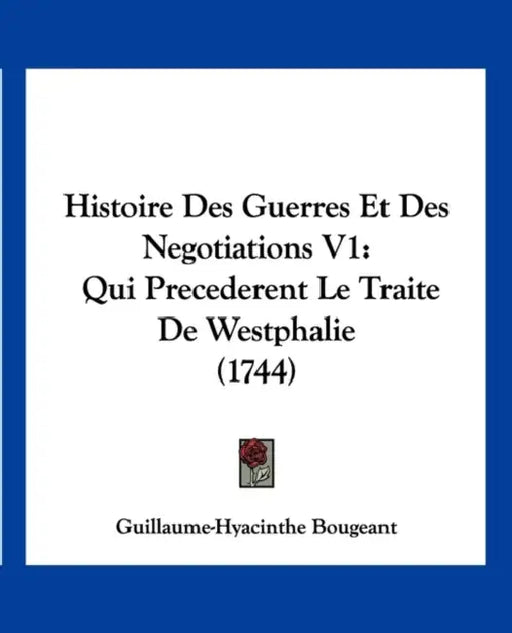 Histoire Des Guerres Et Des Negotiations V1: Qui Precederent Le Traite De Westphalie (1744) by Guillaume-Hyacinthe Bougeant