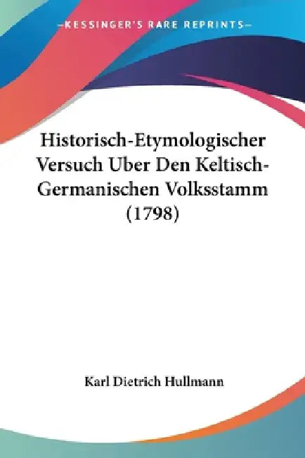Historisch-Etymologischer Versuch Uber Den Keltisch-Germanischen Volksstamm (1798) by Karl Dietrich Hullmann